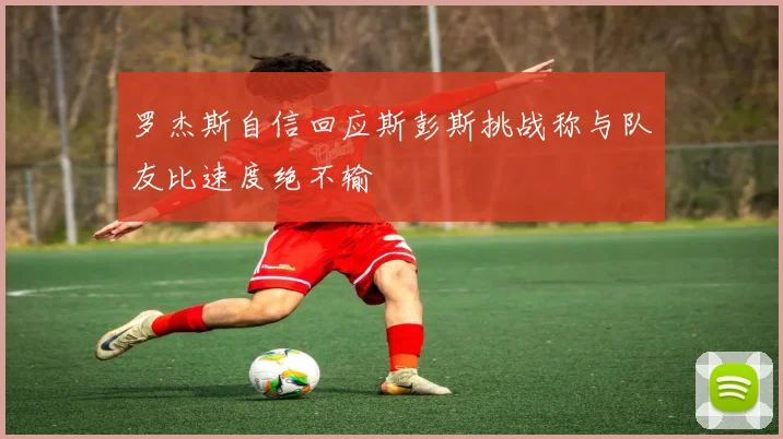罗杰斯自信回应斯彭斯挑战称与队友比速度绝不输