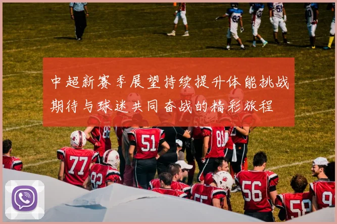 中超新赛季展望持续提升体能挑战期待与球迷共同奋战的精彩旅程