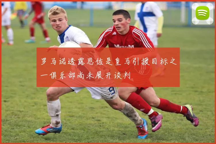 罗马诺透露恩佐是皇马引援目标之一俱乐部尚未展开谈判