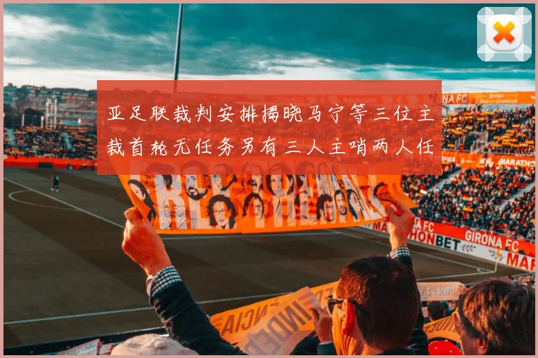 亚足联裁判安排揭晓马宁等三位主裁首轮无任务另有三人主哨两人任四官